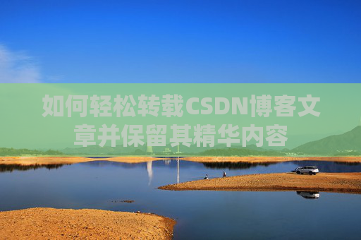 如何轻松转载CSDN博客文章并保留其精华内容