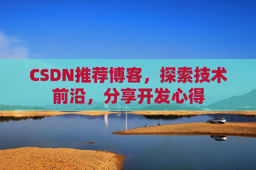 CSDN推荐博客，探索技术前沿，分享开发心得